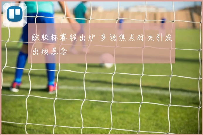 欧联杯赛程出炉 多场焦点对决引发出线悬念