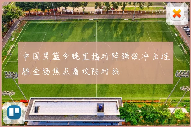 中国男篮今晚直播对阵强敌冲击连胜全场焦点看攻防对抗