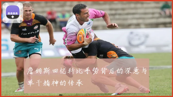詹姆斯回忆科比手势背后的深意与单干精神的传承