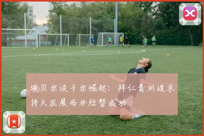 埃贝尔谈卡尔崛起：拜仁青训追求持久发展而非短暂成功