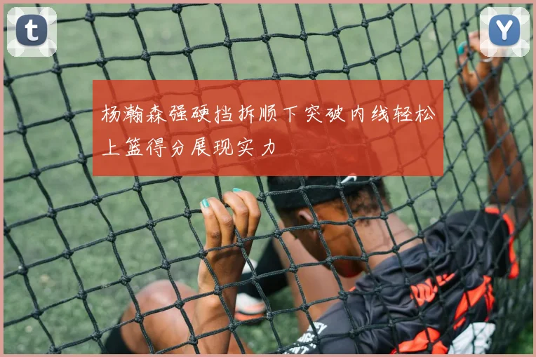 杨瀚森强硬挡拆顺下突破内线轻松上篮得分展现实力