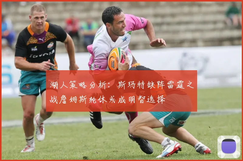 湖人策略分析：斯玛特缺阵雷霆之战詹姆斯轮休或成明智选择