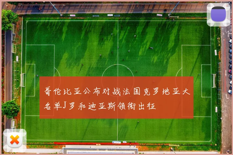 哥伦比亚公布对战法国克罗地亚大名单J罗和迪亚斯领衔出征